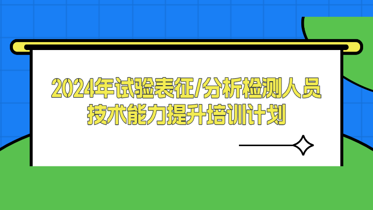 2024年试验表征/分析检测人员技术能力 提升培训计划